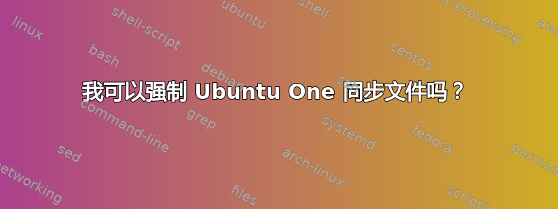 我可以强制 Ubuntu One 同步文件吗？