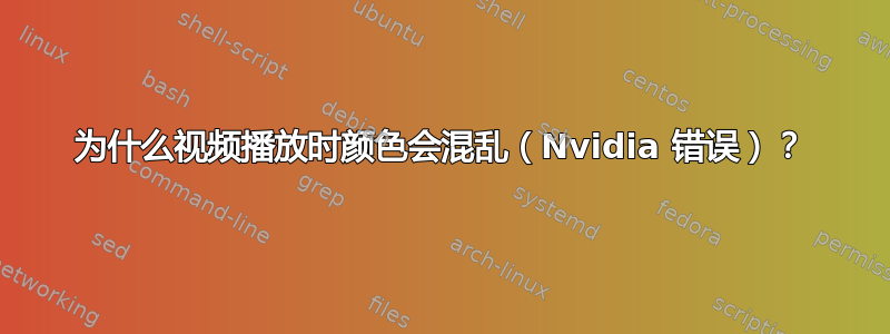 为什么视频播放时颜色会混乱（Nvidia 错误）？