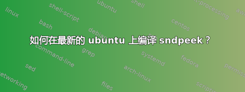 如何在最新的 ubuntu 上编译 sndpeek？