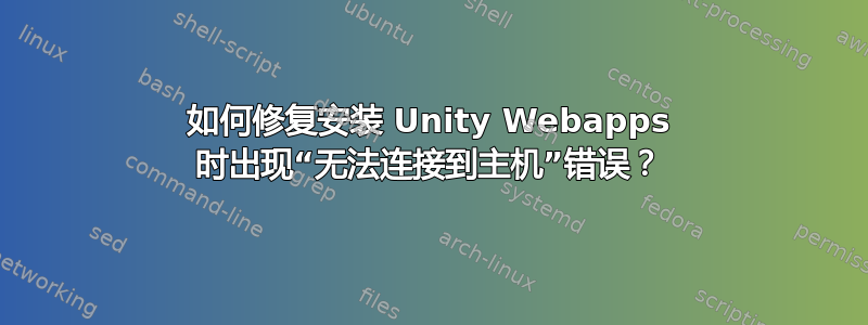 如何修复安装 Unity Webapps 时出现“无法连接到主机”错误？