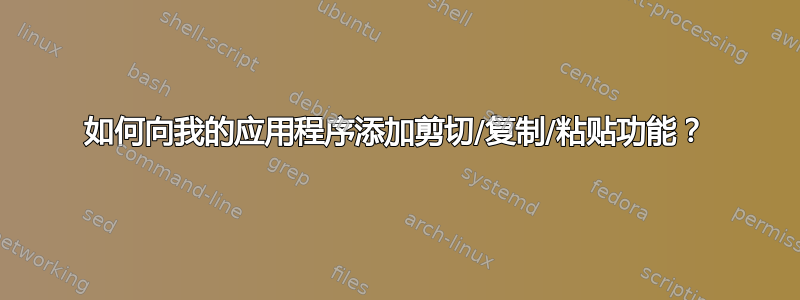 如何向我的应用程序添加剪切/复制/粘贴功能？