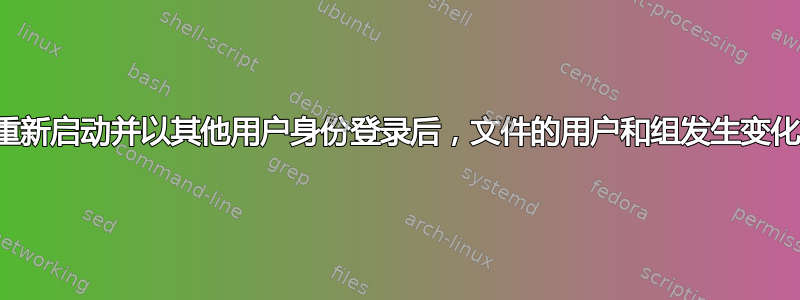 重新启动并以其他用户身份登录后，文件的用户和组发生变化