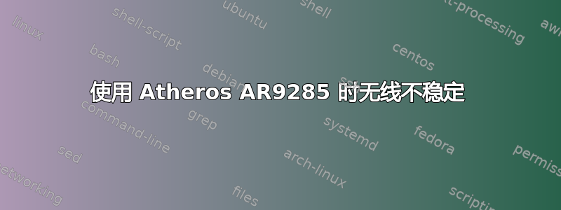 使用 Atheros AR9285 时无线不稳定