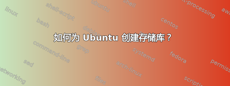 如何为 Ubuntu 创建存储库？