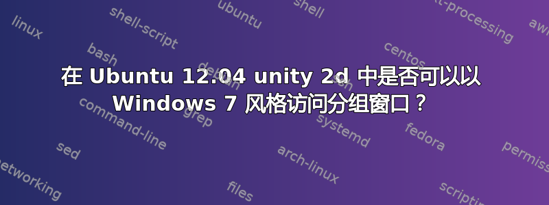 在 Ubuntu 12.04 unity 2d 中是否可以以 Windows 7 风格访问分组窗口？