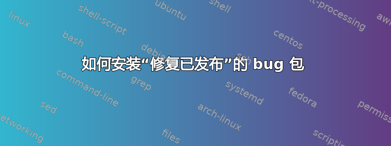 如何安装“修复已发布”的 bug 包