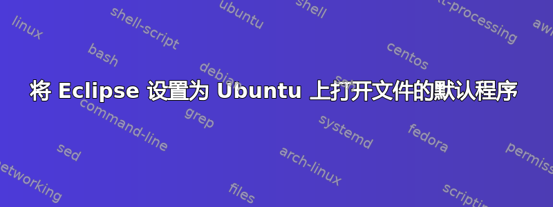 将 Eclipse 设置为 Ubuntu 上打开文件的默认程序