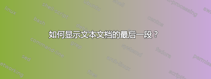 如何显示文本文档的最后一段？