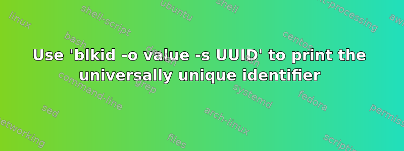 Use 'blkid -o value -s UUID' to print the universally unique identifier