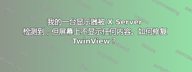 我的一台显示器被 X Server 检测到，但屏幕上不显示任何内容。如何修复 TwinView？