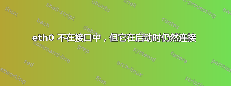 eth0 不在接口中，但它在启动时仍然连接