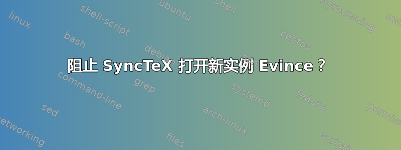 阻止 SyncTeX 打开新实例 Evince？