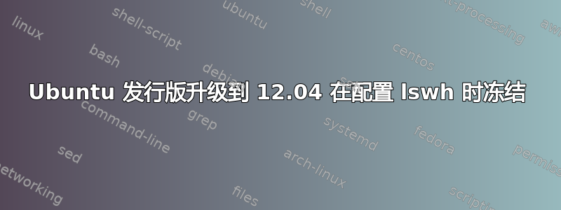 Ubuntu 发行版升级到 12.04 在配置 lswh 时冻结