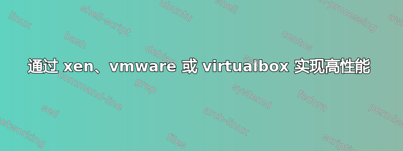 通过 xen、vmware 或 virtualbox 实现高性能