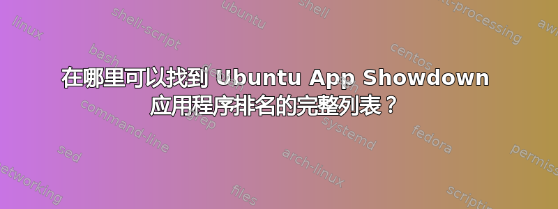 在哪里可以找到 Ubuntu App Showdown 应用程序排名的完整列表？