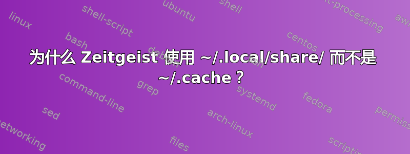 为什么 Zeitgeist 使用 ~/.local/share/ 而不是 ~/.cache？