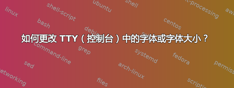 如何更改 TTY（控制台）中的字体或字体大小？