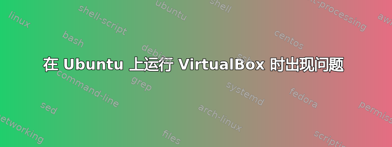 在 Ubuntu 上运行 VirtualBox 时出现问题