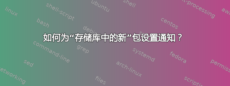 如何为“存储库中的新”包设置通知？