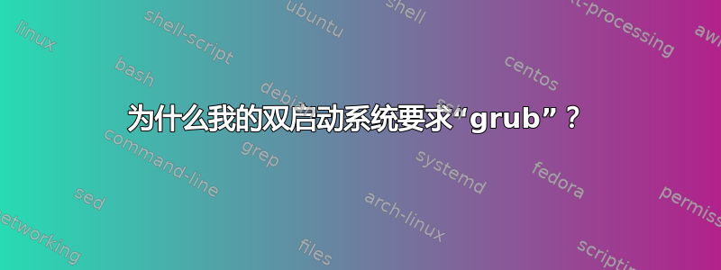 为什么我的双启动系统要求“grub”？