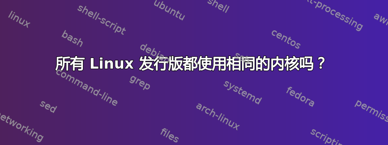 所有 Linux 发行版都使用相同的内核吗？