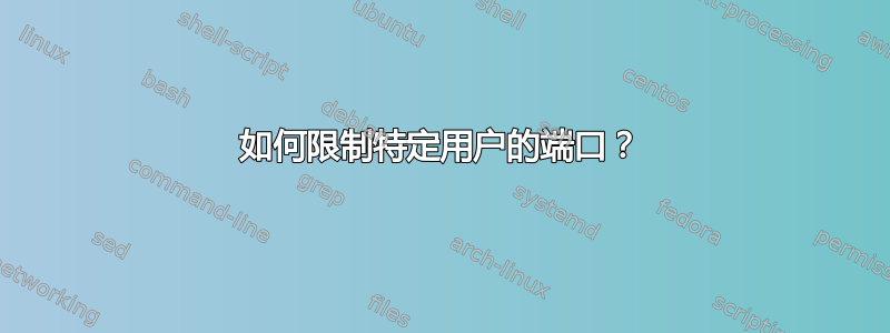 如何限制特定用户的端口？