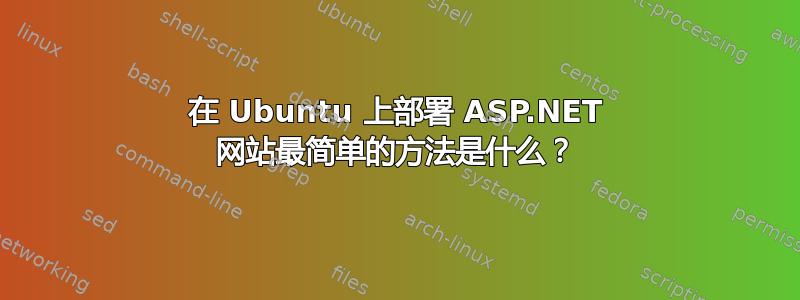 在 Ubuntu 上部署 ASP.NET 网站最简单的方法是什么？