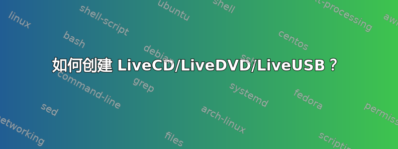 如何创建 LiveCD/LiveDVD/LiveUSB？