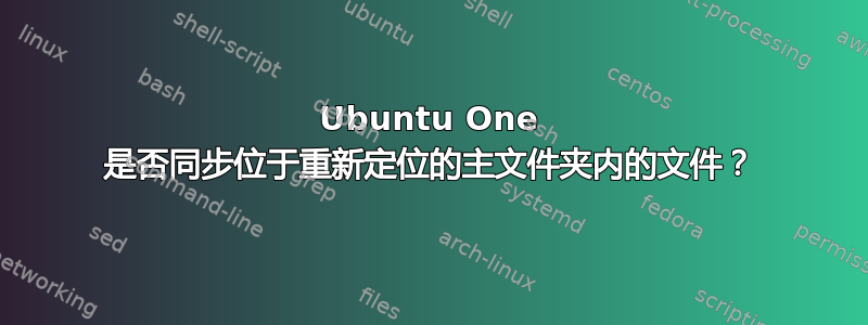 Ubuntu One 是否同步位于重新定位的主文件夹内的文件？