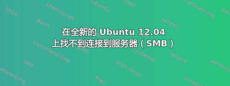 在全新的 Ubuntu 12.04 上找不到连接到服务器（SMB）