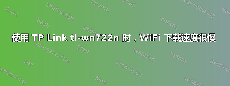 使用 TP Link tl-wn722n 时，WiFi 下载速度很慢