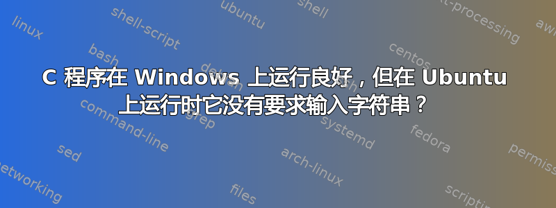 C 程序在 Windows 上运行良好，但在 Ubuntu 上运行时它没有要求输入字符串？