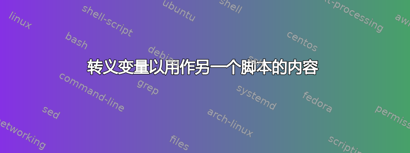 转义变量以用作另一个脚本的内容