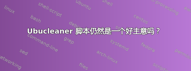 Ubucleaner 脚本仍然是一个好主意吗？