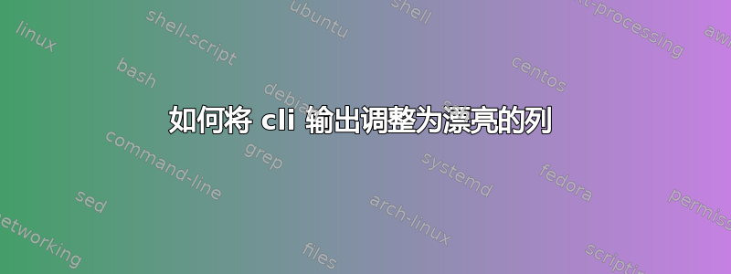 如何将 cli 输出调整为漂亮的列