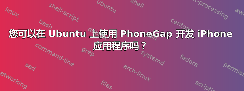 您可以在 Ubuntu 上使用 PhoneGap 开发 iPhone 应用程序吗？