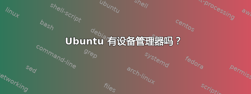 Ubuntu 有设备管理器吗？