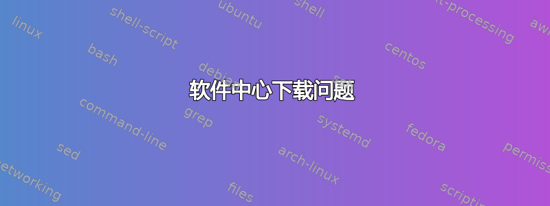 软件中心下载问题