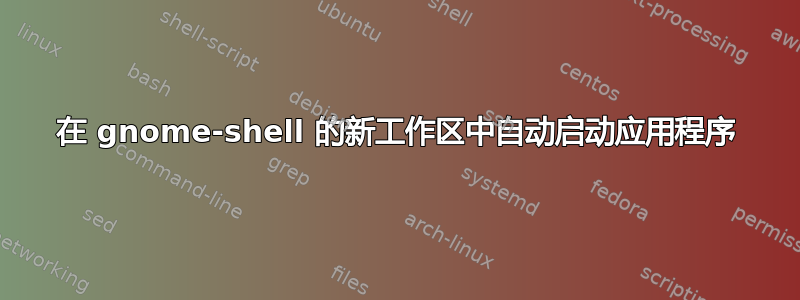 在 gnome-shell 的新工作区中自动启动应用程序