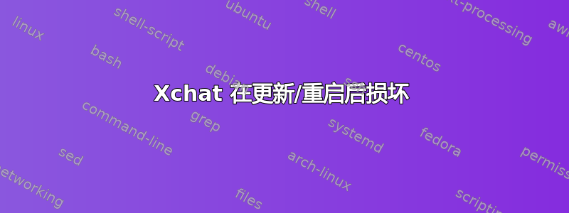 Xchat 在更新/重启后损坏