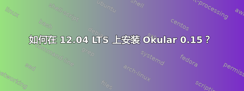 如何在 12.04 LTS 上安装 Okular 0.15？