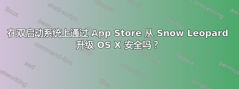 在双启动系统上通过 App Store 从 Snow Leopard 升级 OS X 安全吗？