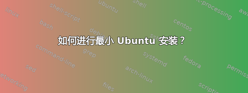 如何进行最小 Ubuntu 安装？