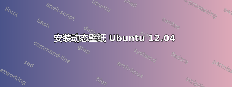 安装动态壁纸 Ubuntu 12.04