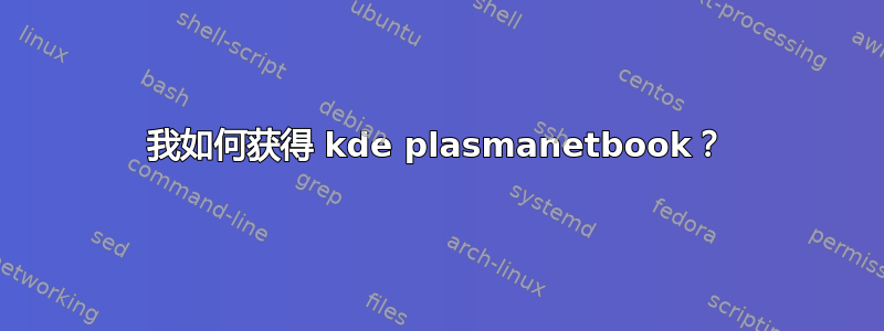 我如何获得 kde plasmanetbook？