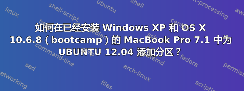 如何在已经安装 Windows XP 和 OS X 10.6.8（bootcamp）的 MacBook Pro 7.1 中为 UBUNTU 12.04 添加分区？