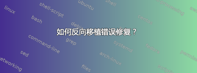 如何反向移植错误修复？