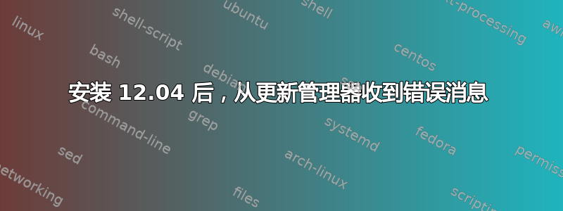 安装 12.04 后，从更新管理器收到错误消息