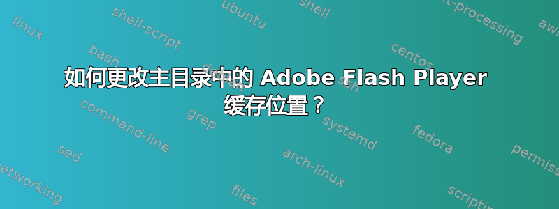 如何更改主目录中的 Adob​​e Flash Player 缓存位置？