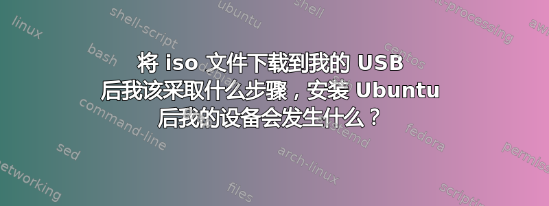 将 iso 文件下载到我的 USB 后我该采取什么步骤，安装 Ubuntu 后我的设备会发生什么？